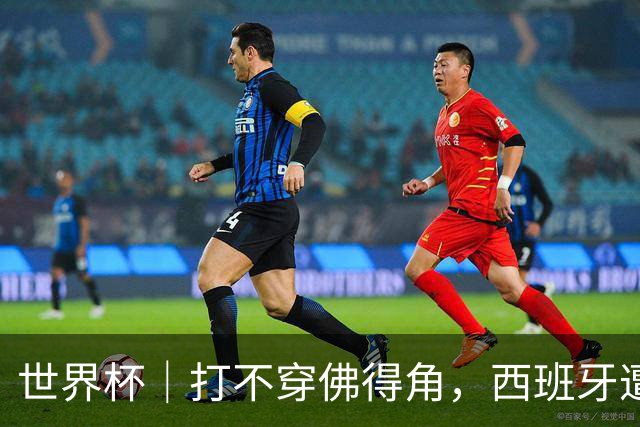世界杯｜打不穿佛得角，西班牙遭遇“系统局”?