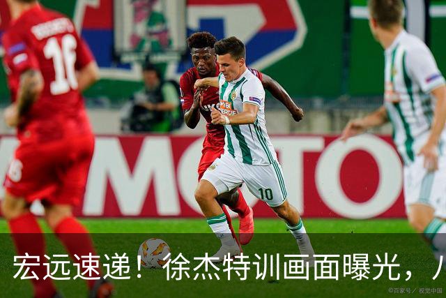宏远速递！徐杰特训画面曝光，八冠功勋转投同曦，杜锋或签四年长约